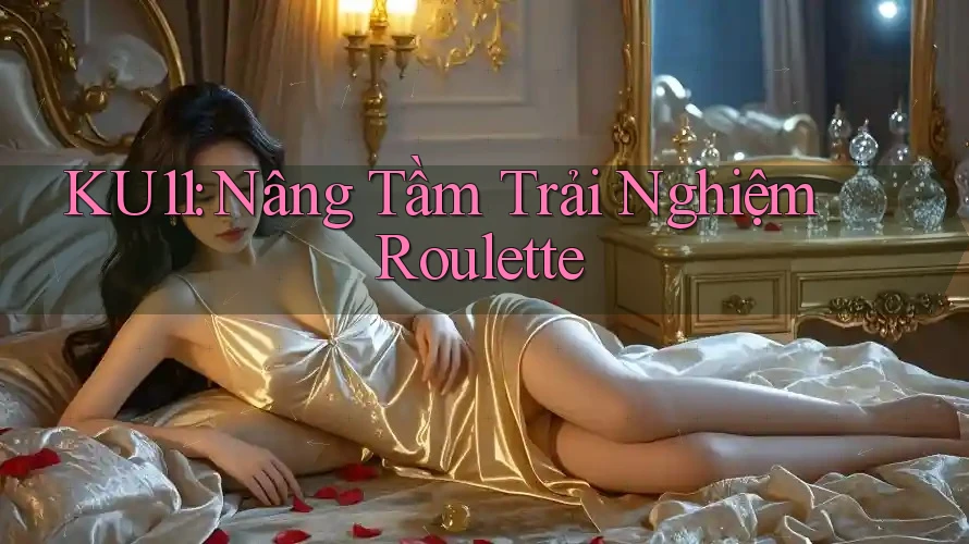 KU11: Nâng Tầm Trải Nghiệm Roulette