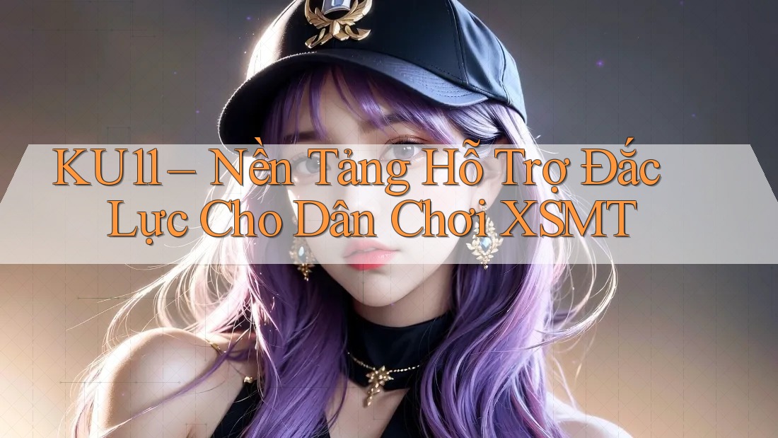 KU11 – Nền Tảng Hỗ Trợ Đắc Lực Cho Dân Chơi XSMT KU11 – Nền Tảng Hỗ Trợ Đắc Lực Cho Dân Chơi XSMT