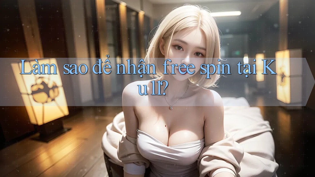 Làm sao để nhận free spin tại Ku11?