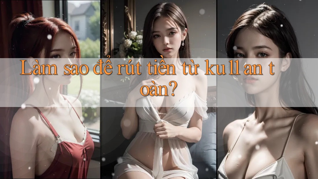 Làm sao để rút tiền từ ku11 an toàn? Làm sao để rút tiền từ ku11 an toàn?