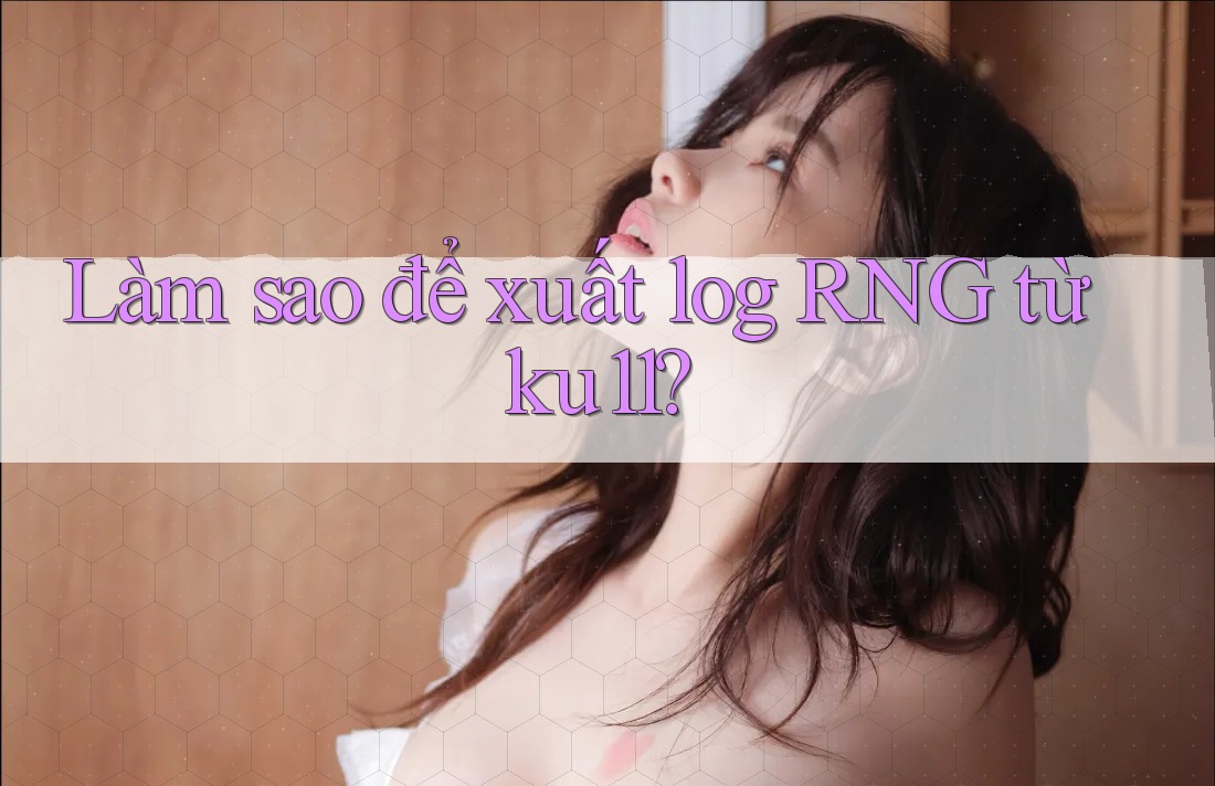 Làm sao để xuất log RNG từ ku11?