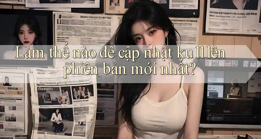 Làm thế nào để cập nhật ku11 lên phiên bản mới nhất?