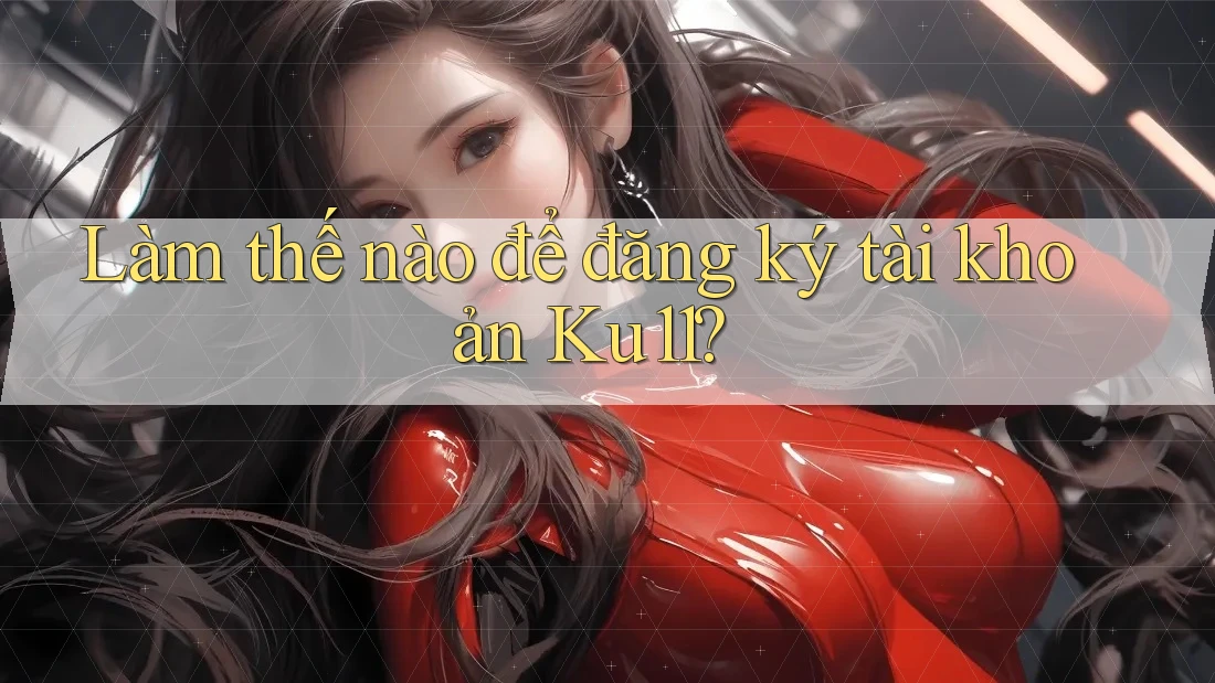 Làm thế nào để đăng ký tài khoản Ku11?