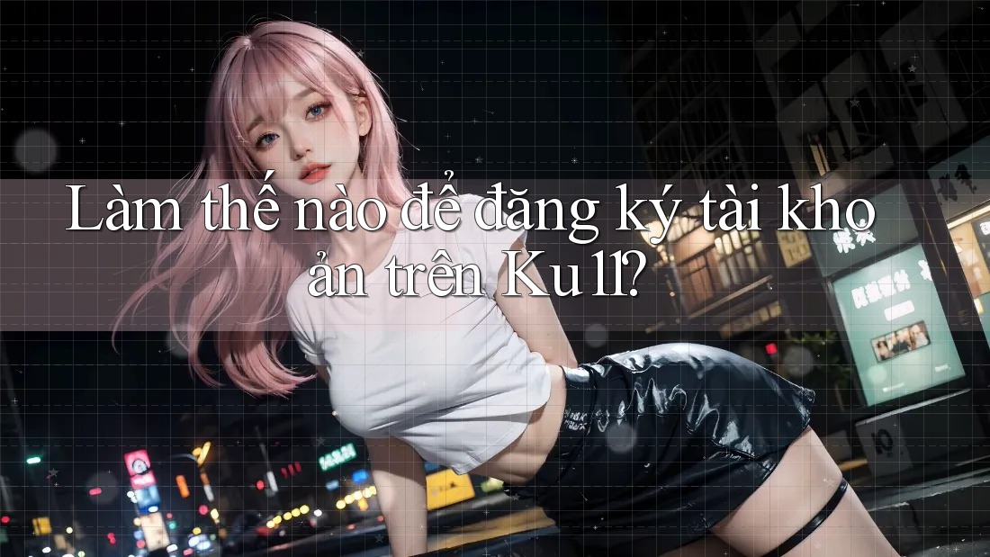Làm thế nào để đăng ký tài khoản trên ku11?