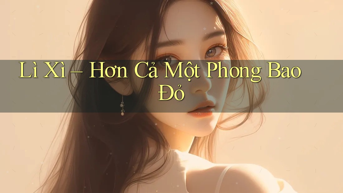 Lì Xì – Hơn Cả Một Phong Bao Đỏ