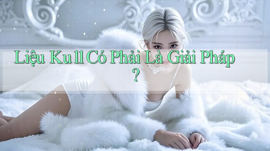 Liệu Ku11 Có Phải Là Giải Pháp? Liệu Ku11 Có Phải Là Giải Pháp?