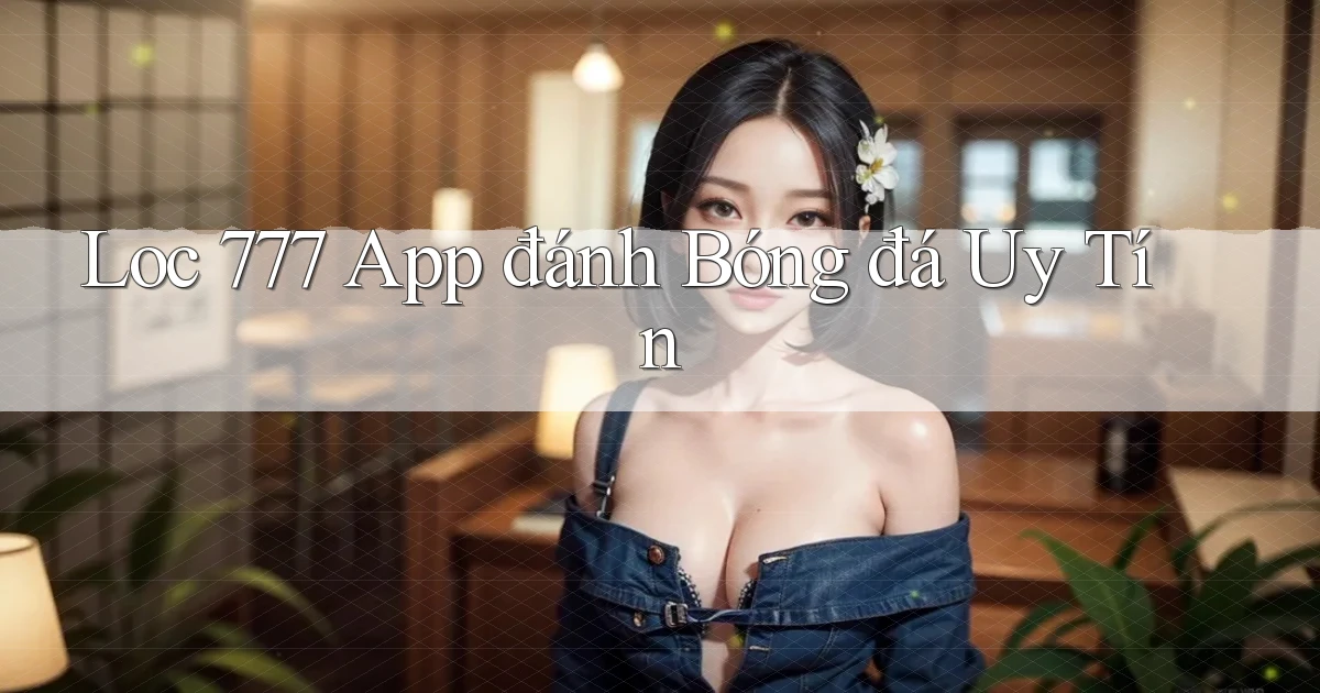 loc 777 app đánh bóng đá uy tín