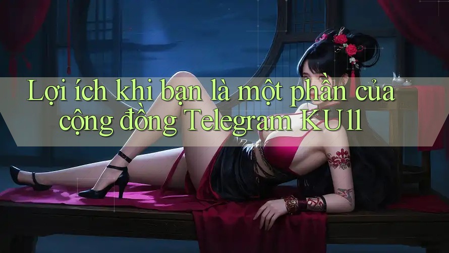 Lợi ích khi bạn là một phần của cộng đồng Telegram KU11