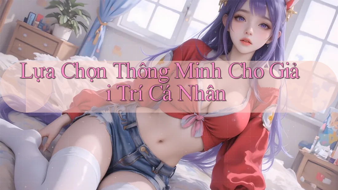 Lựa Chọn Thông Minh Cho Giải Trí Cá Nhân Lựa Chọn Thông Minh Cho Giải Trí Cá Nhân