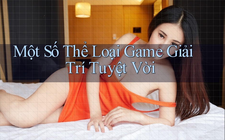 Một Số Thể Loại Game Giải Trí Tuyệt Vời Một Số Thể Loại Game Giải Trí Tuyệt Vời