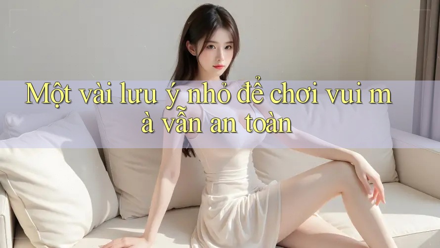 Một vài lưu ý nhỏ để chơi vui mà vẫn an toàn