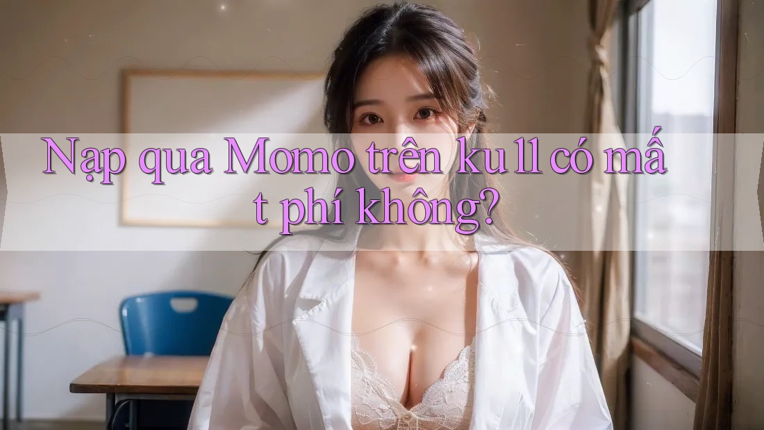 Nạp qua Momo trên ku11 có mất phí không?