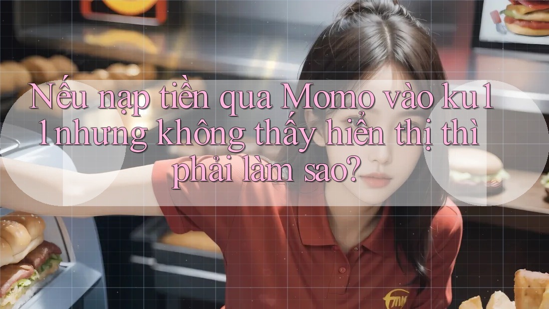 Nếu nạp tiền qua Momo vào ku11 nhưng không thấy hiển thị thì phải làm sao? Nếu nạp tiền qua Momo vào ku11 nhưng không thấy hiển thị thì phải làm sao?