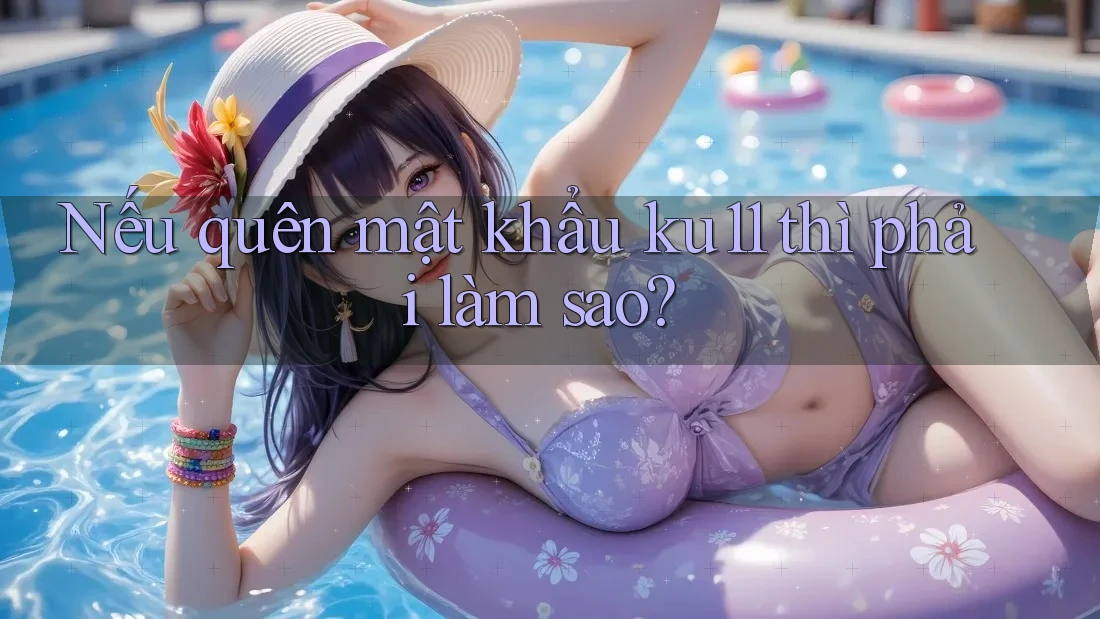Nếu quên mật khẩu ku11 thì phải làm sao?