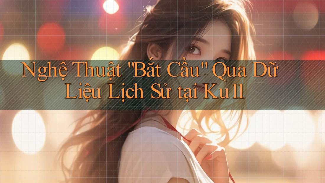 Nghệ Thuật “Bắt Cầu” Qua Dữ Liệu Lịch Sử tại Ku11
