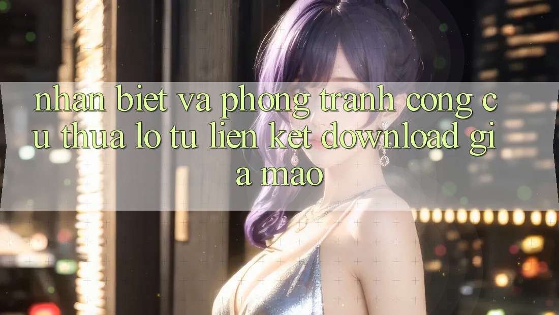 Nhận Biết Và Phòng Tránh Công cụ thua lỗ Từ Liên kết Download Giả Mạo