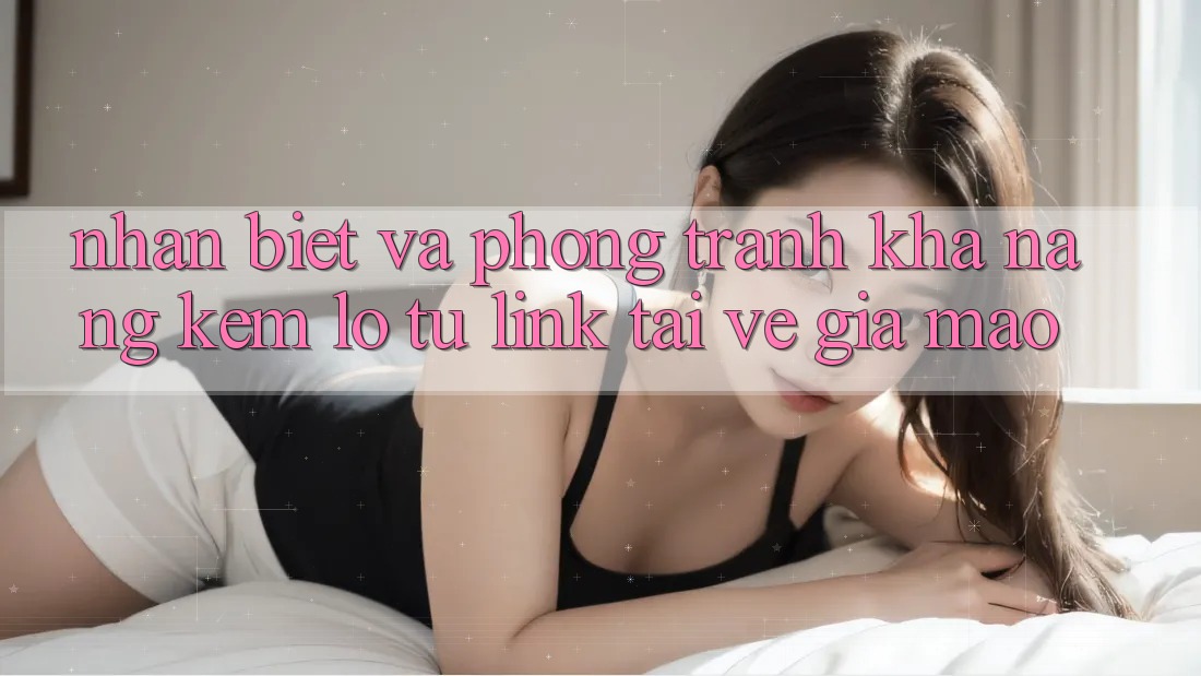 Nhận Biết Và Phòng Tránh Khả năng kém lỗ Từ Link Tải về Giả Mạo