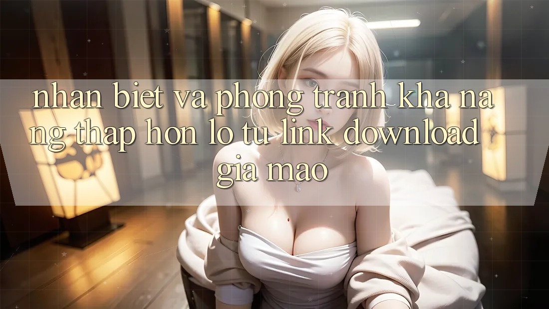 Nhận Biết Và Phòng Tránh Khả năng thấp hơn lỗ Từ Link Download Giả Mạo