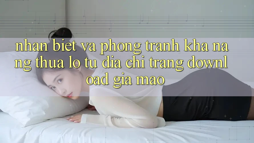 Nhận Biết Và Phòng Tránh Khả năng thua lỗ Từ Địa chỉ trang Download Giả Mạo