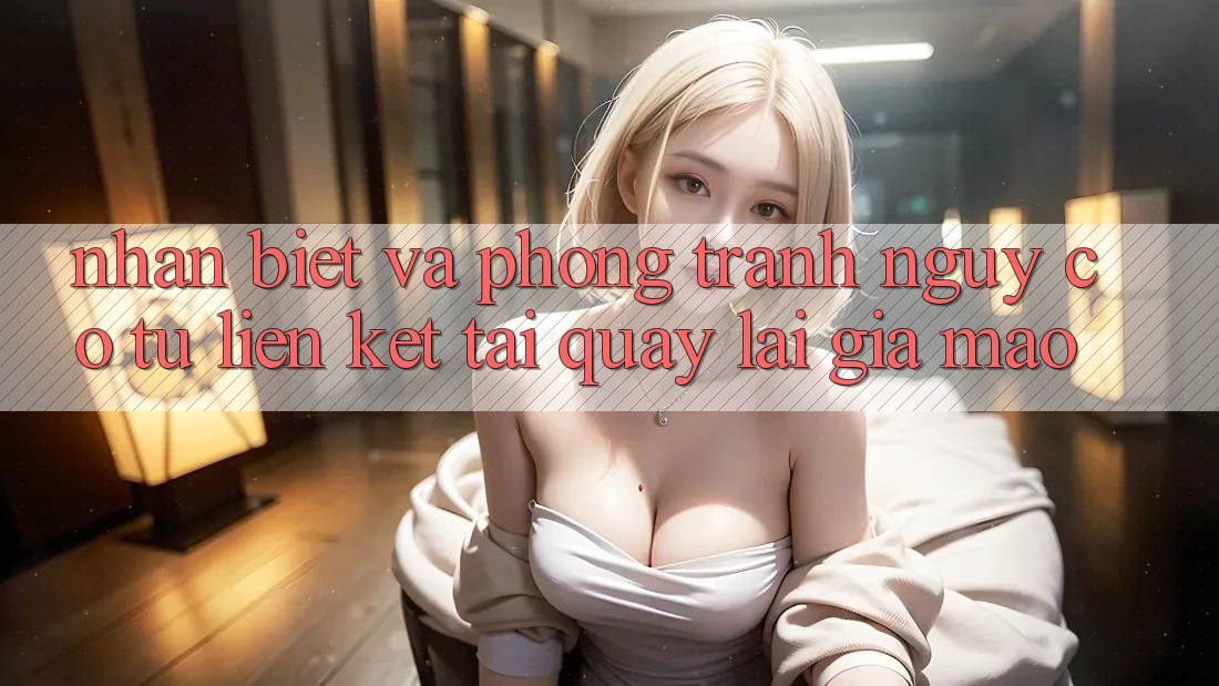 Nhận Biết Và Phòng Tránh Nguy cơ Từ Liên kết Tải quay lại Giả Mạo Nhận Biết Và Phòng Tránh Nguy cơ Từ Liên kết Tải quay lại Giả Mạo