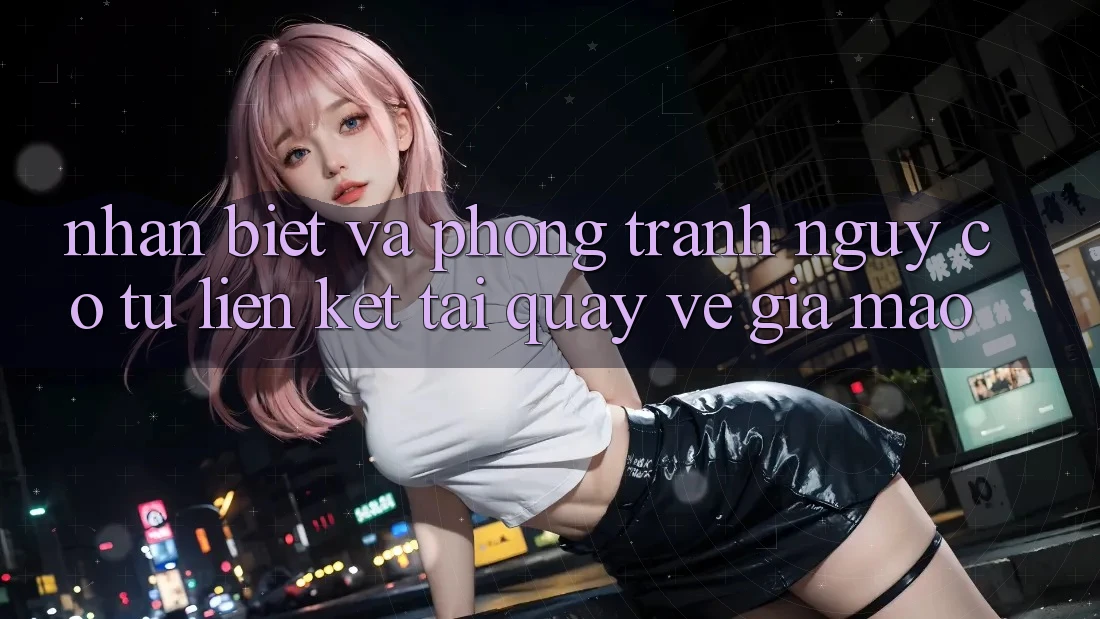 Nhận Biết Và Phòng Tránh Nguy cơ Từ Liên kết Tải quay về Giả Mạo
