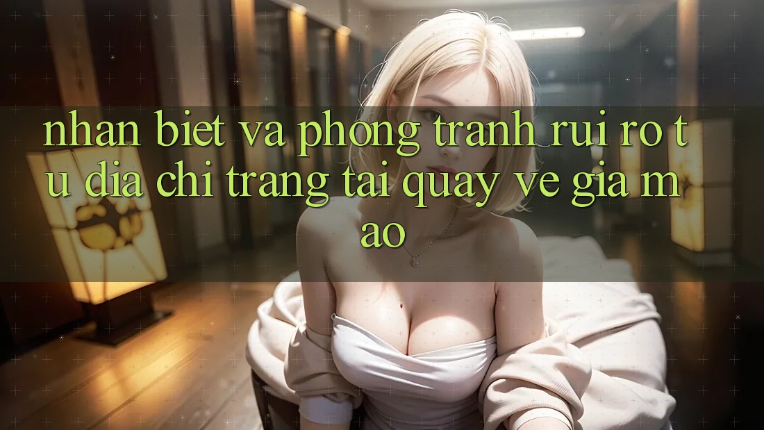 Nhận Biết Và Phòng Tránh Rủi Ro Từ Địa chỉ trang Tải quay về Giả Mạo