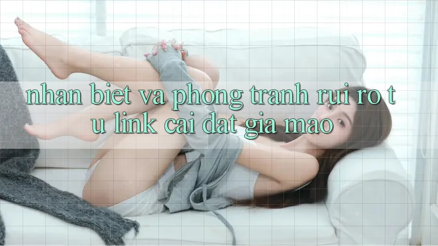 Nhận Biết Và Phòng Tránh Rủi ro Từ Link Cài đặt Giả Mạo Nhận Biết Và Phòng Tránh Rủi ro Từ Link Cài đặt Giả Mạo