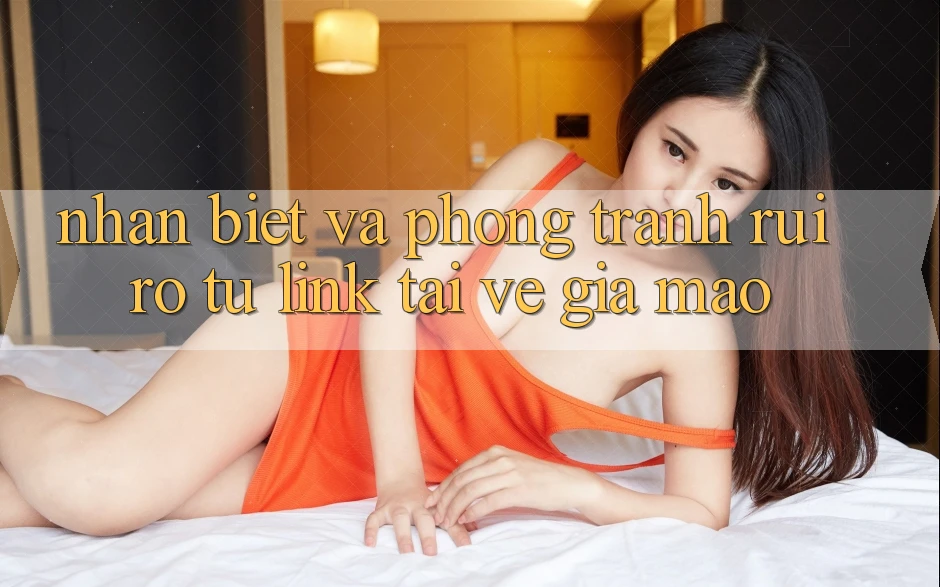 Nhận Biết Và Phòng Tránh Rủi Ro Từ Link Tải về Giả Mạo