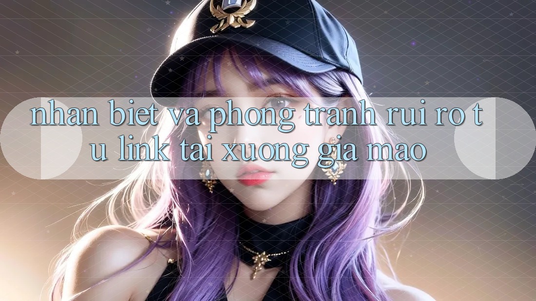 Nhận Biết Và Phòng Tránh Rủi Ro Từ Link Tải xuống Giả Mạo