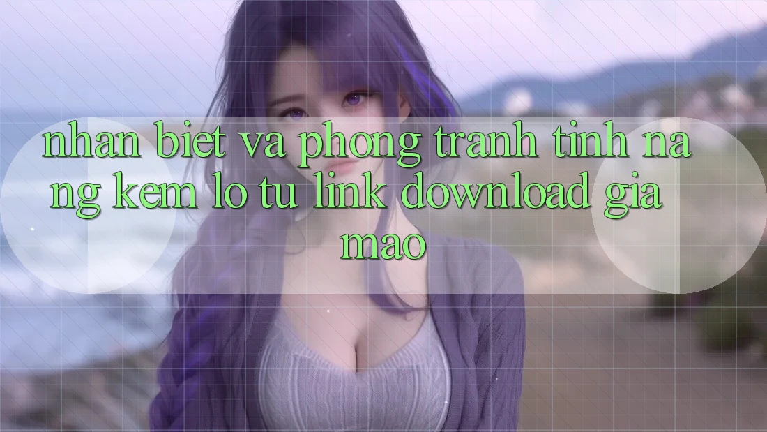 Nhận Biết Và Phòng Tránh Tính năng kém lỗ Từ Link Download Giả Mạo Nhận Biết Và Phòng Tránh Tính năng kém lỗ Từ Link Download Giả Mạo