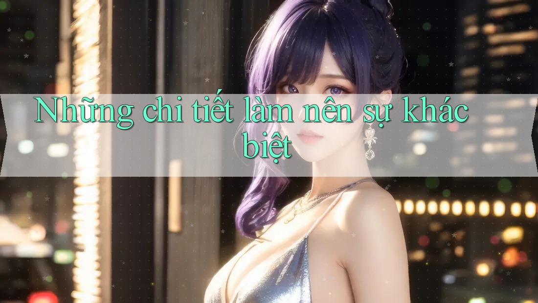 Những chi tiết làm nên sự khác biệt
