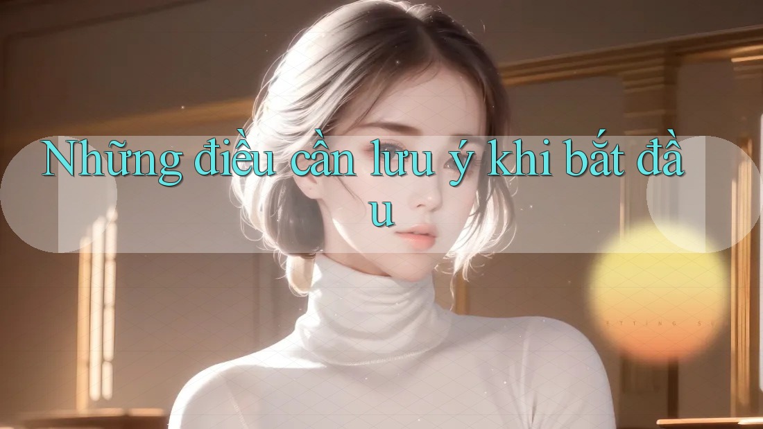 Những điều cần lưu ý khi bắt đầu