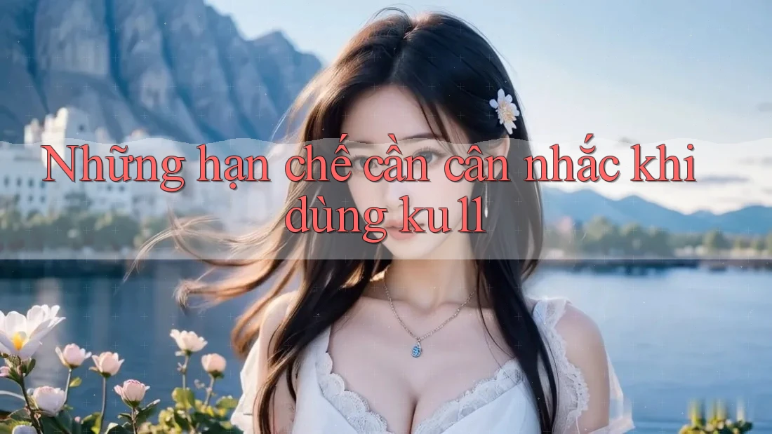Những hạn chế cần cân nhắc khi dùng ku11