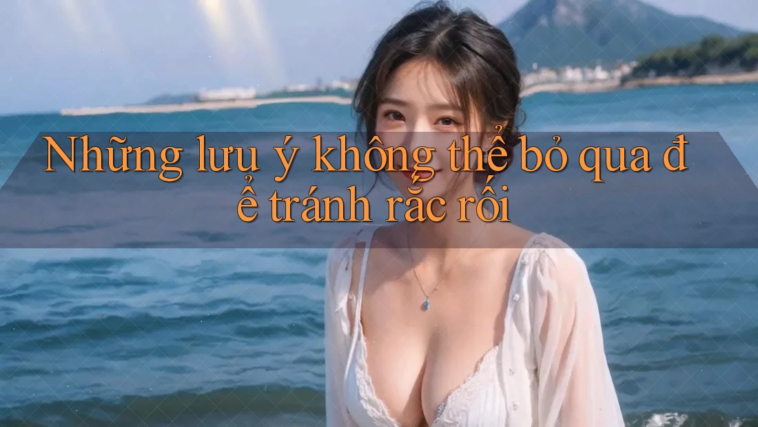 Những lưu ý không thể bỏ qua để tránh rắc rối Những lưu ý không thể bỏ qua để tránh rắc rối