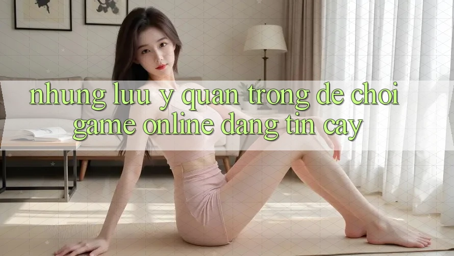 Những Lưu Ý Quan Trọng Để Chơi Game online Đáng tin cậy