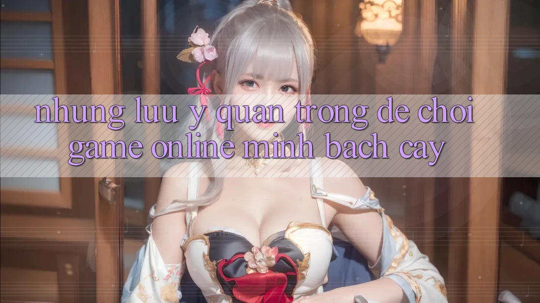 Những Lưu Ý Quan Trọng Để Chơi Game online Minh bạch cậy