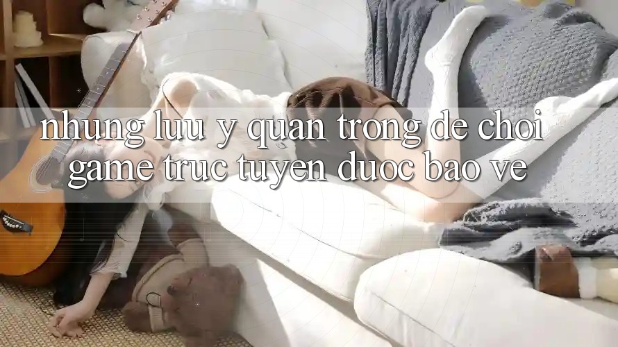Những Lưu Ý Quan Trọng Để Chơi Game Trực Tuyến Được bảo vệ Những Lưu Ý Quan Trọng Để Chơi Game Trực Tuyến Được bảo vệ