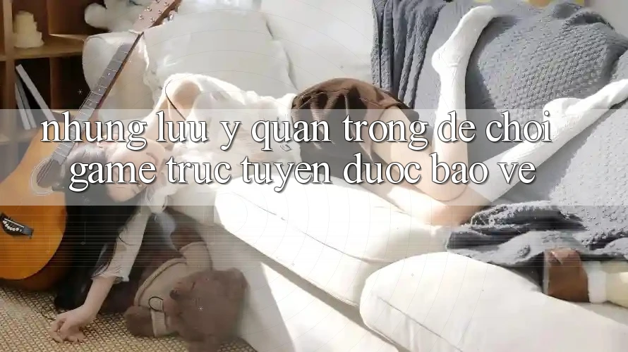 Những Lưu Ý Quan Trọng Để Chơi Game Trực Tuyến Được bảo vệ