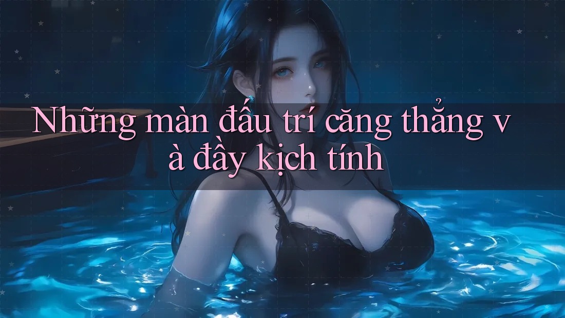 Những màn đấu trí căng thẳng và đầy kịch tính Những màn đấu trí căng thẳng và đầy kịch tính