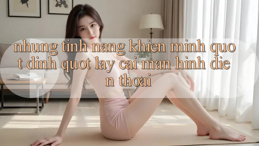 Những tính năng khiến mình " dính" lấy cái màn hình điện thoại Những tính năng khiến mình " dính" lấy cái màn hình điện thoại