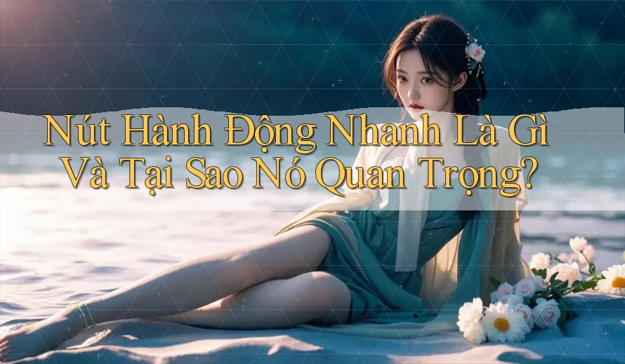 Nút Hành Động Nhanh Là Gì Và Tại Sao Nó Quan Trọng? Nút Hành Động Nhanh Là Gì Và Tại Sao Nó Quan Trọng?