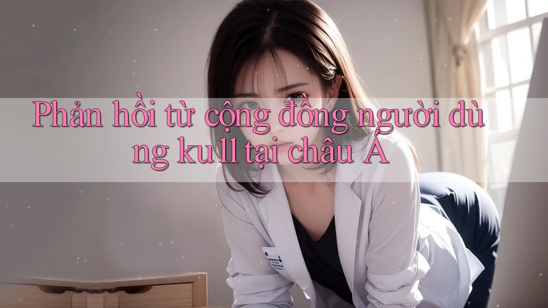 Phản hồi từ cộng đồng người dùng ku11 tại châu Á