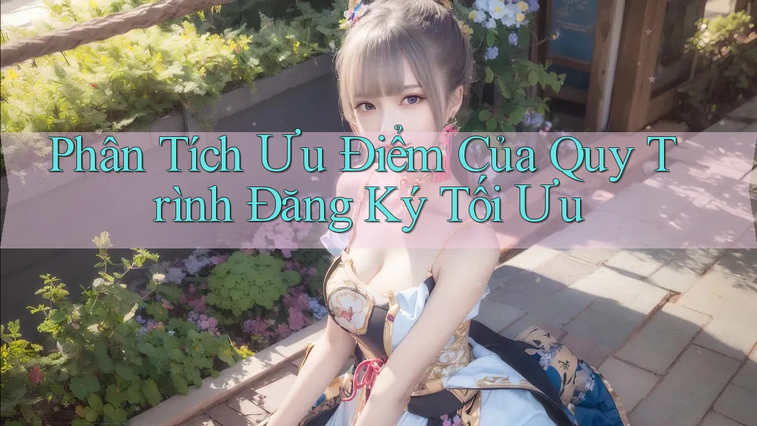 Phân Tích Ưu Điểm Của Quy Trình Đăng Ký Tối Ưu