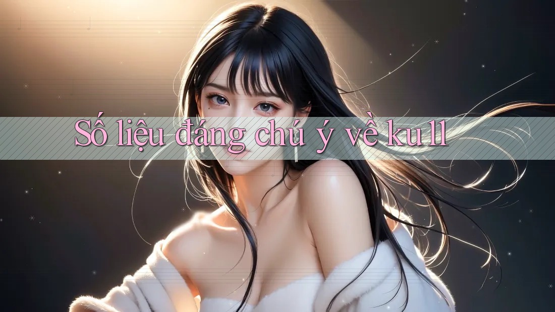 Số liệu đáng chú ý về ku11 Số liệu đáng chú ý về ku11