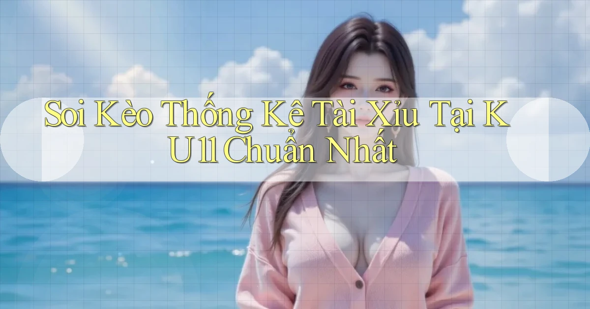 soi kèo thống kê tài xỉu tại ku11 chuẩn nhất