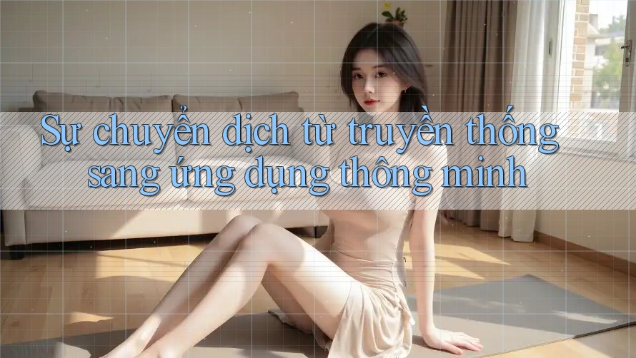 Sự chuyển dịch từ truyền thống sang ứng dụng thông minh Sự chuyển dịch từ truyền thống sang ứng dụng thông minh