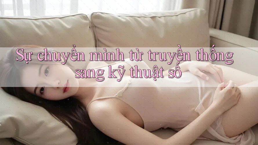 Sự chuyển mình từ truyền thống sang kỹ thuật số