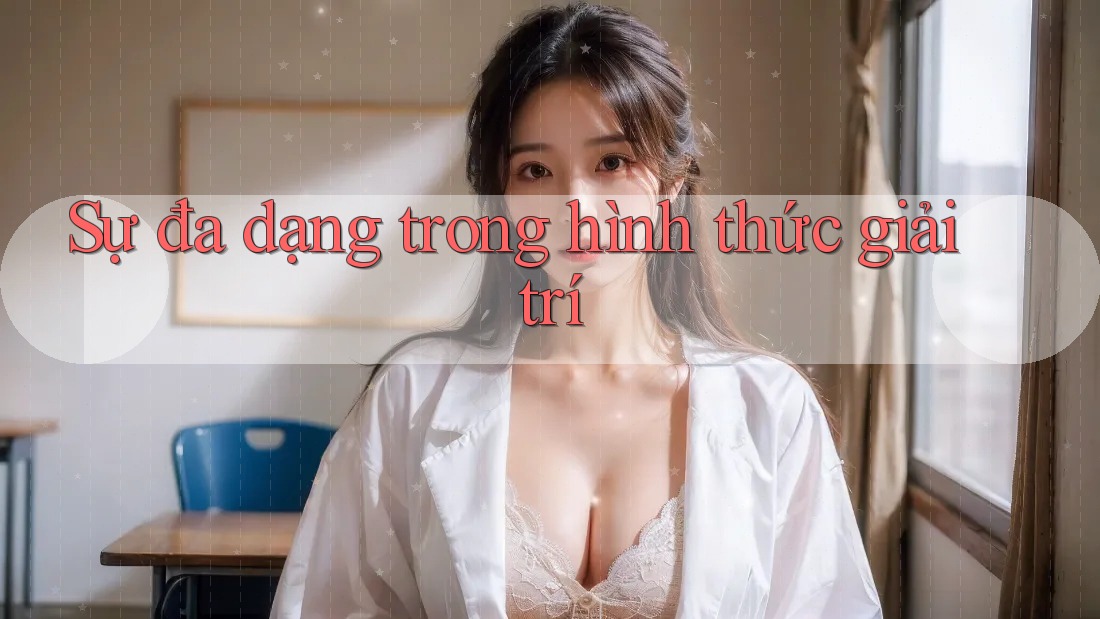 Sự đa dạng trong hình thức giải trí Sự đa dạng trong hình thức giải trí