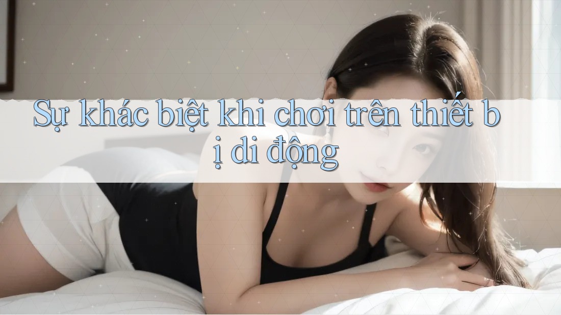 Sự khác biệt khi chơi trên thiết bị di động