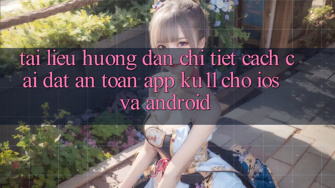 Tài liệu hướng dẫn Chi Tiết Cách Cài đặt An Toàn App Ku11 Cho iOS và Android Tài liệu hướng dẫn Chi Tiết Cách Cài đặt An Toàn App Ku11 Cho iOS và Android